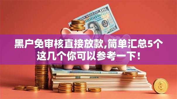 黑户免审核直接放款,简单汇总5个这几个你可以参考一下！