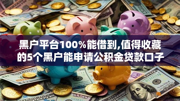 黑户平台100%能借到,值得收藏的5个黑户能申请公积金贷款口子