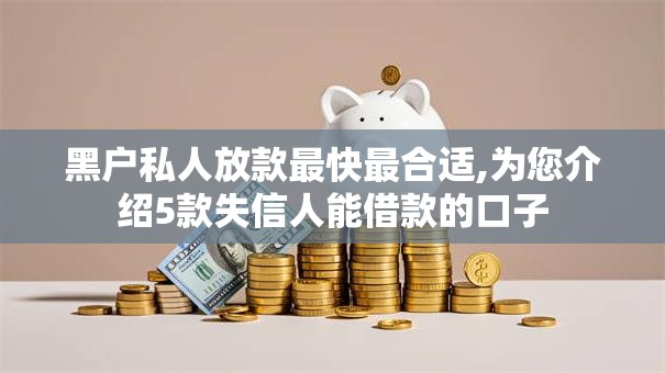 黑户私人放款最快最合适,为您介绍5款失信人能借款的口子