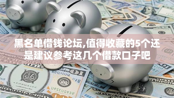 黑名单借钱论坛,值得收藏的5个还是建议参考这几个借款口子吧