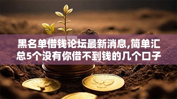 黑名单借钱论坛最新消息,简单汇总5个没有你借不到钱的几个口子