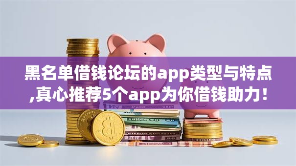 黑名单借钱论坛的app类型与特点,真心推荐5个app为你借钱助力！