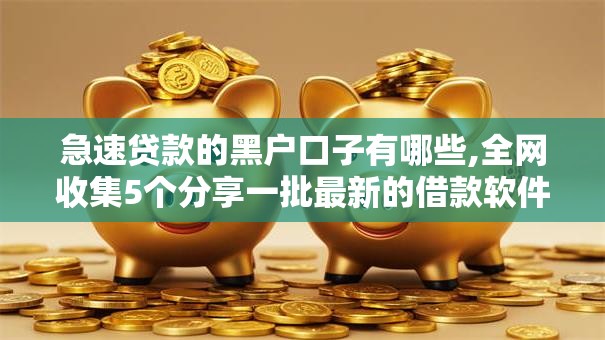 急速贷款的黑户口子有哪些,全网收集5个分享一批最新的借款软件