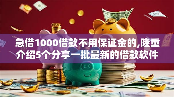 急借1000借款不用保证金的,隆重介绍5个分享一批最新的借款软件