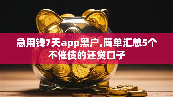 急用钱7天app黑户,简单汇总5个不催债的还贷口子