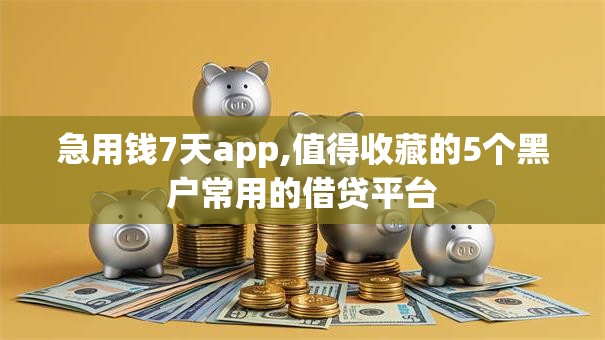 急用钱7天app,值得收藏的5个黑户常用的借贷平台