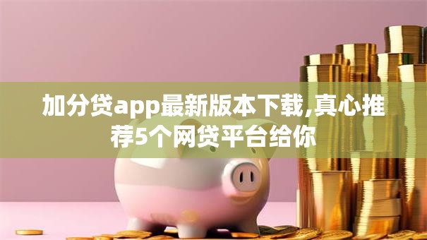 加分贷app最新版本下载,真心推荐5个网贷平台给你