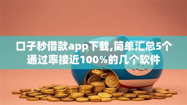 口子秒借款app下载,简单汇总5个通过率接近100%的几个软件