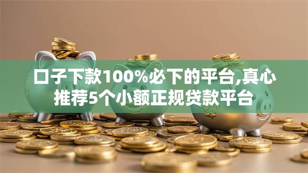 口子下款100%必下的平台,真心推荐5个小额正规贷款平台