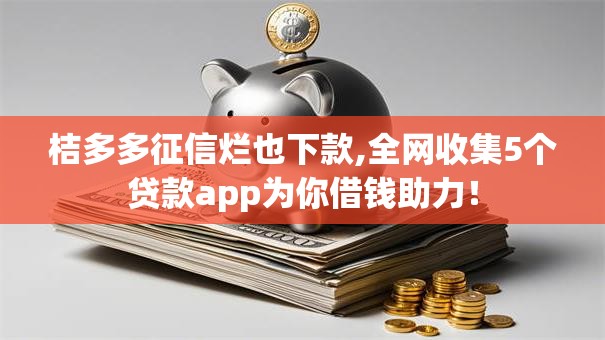 桔多多征信烂也下款,全网收集5个贷款app为你借钱助力！
