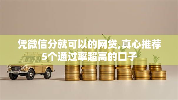 凭微信分就可以的网贷,真心推荐5个通过率超高的口子