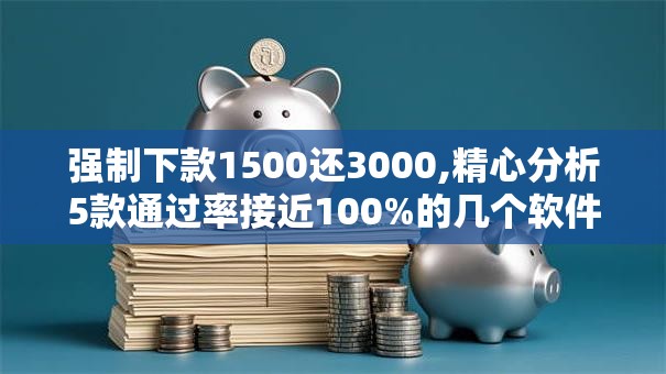 强制下款1500还3000,精心分析5款通过率接近100%的几个软件