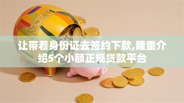 让带着身份证去签约下款,隆重介绍5个小额正规贷款平台