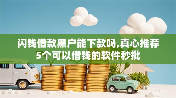 闪钱借款黑户能下款吗,真心推荐5个可以借钱的软件秒批