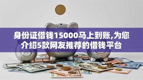 身份证借钱15000马上到账,为您介绍5款网友推荐的借钱平台