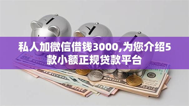 私人加微信借钱3000,为您介绍5款小额正规贷款平台