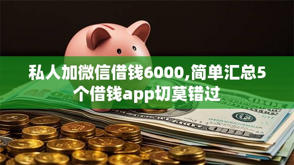 私人加微信借钱6000,简单汇总5个借钱app切莫错过