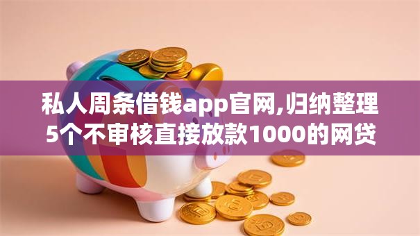 私人周条借钱app官网,归纳整理5个不审核直接放款1000的网贷口子推荐