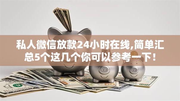 私人微信放款24小时在线,简单汇总5个这几个你可以参考一下！
