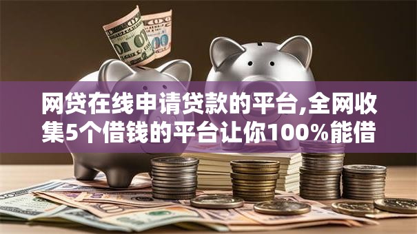 网贷在线申请贷款的平台,全网收集5个借钱的平台让你100%能借到