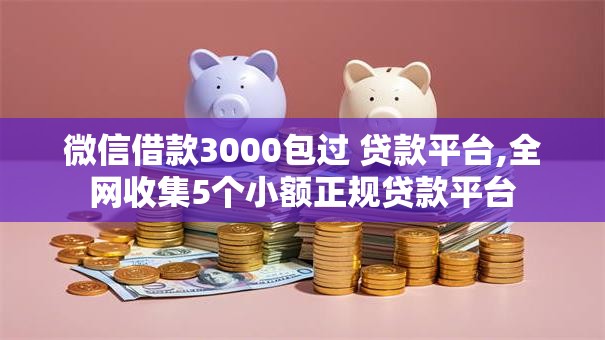微信借款3000包过 贷款平台,全网收集5个小额正规贷款平台
