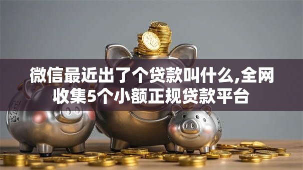 微信最近出了个贷款叫什么,全网收集5个小额正规贷款平台