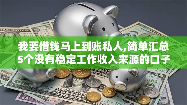 我要借钱马上到账私人,简单汇总5个没有稳定工作收入来源的口子