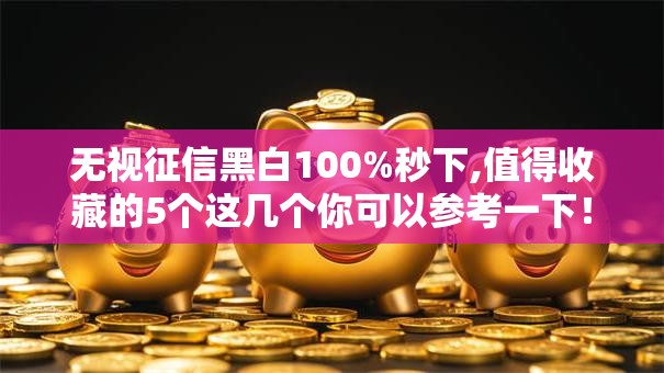 无视征信黑白100%秒下,值得收藏的5个这几个你可以参考一下！