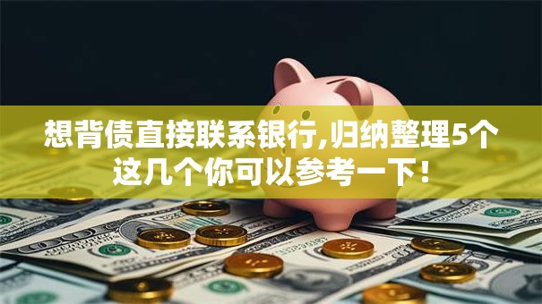 想背债直接联系银行,归纳整理5个这几个你可以参考一下！
