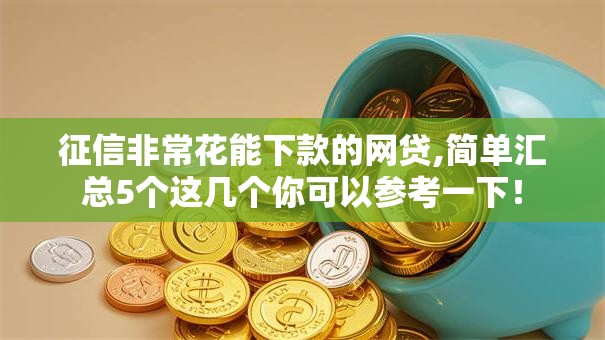 征信非常花能下款的网贷,简单汇总5个这几个你可以参考一下！