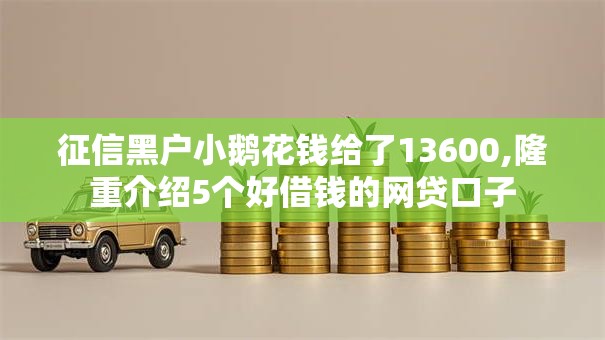 征信黑户小鹅花钱给了13600,隆重介绍5个好借钱的网贷口子