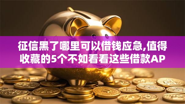征信黑了哪里可以借钱应急,值得收藏的5个不如看看这些借款APP