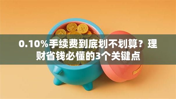 0.10%手续费到底划不划算？理财省钱必懂的3个关键点