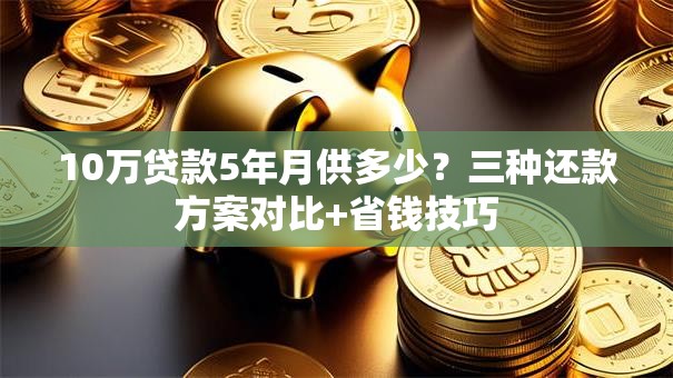 10万贷款5年月供多少？三种还款方案对比+省钱技巧