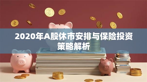 2020年A股休市安排与保险投资策略解析