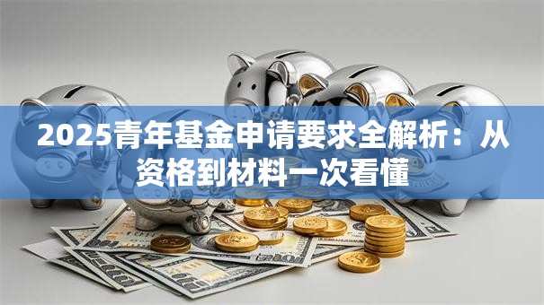 2025青年基金申请要求全解析：从资格到材料一次看懂