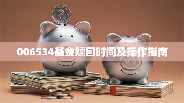 006534基金赎回时间及操作指南