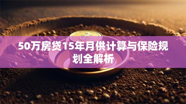 50万房贷15年月供计算与保险规划全解析