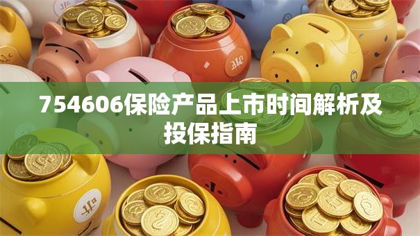 754606保险产品上市时间解析及投保指南