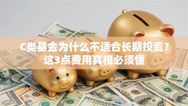 C类基金为什么不适合长期投资？这3点费用真相必须懂