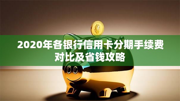 2020年各银行信用卡分期手续费对比及省钱攻略