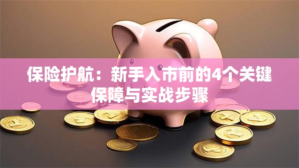 保险护航：新手入市前的4个关键保障与实战步骤