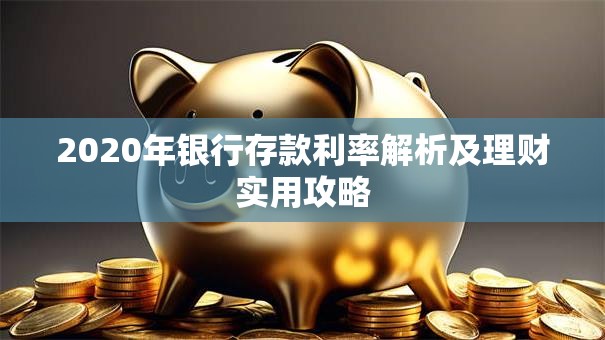 2020年银行存款利率解析及理财实用攻略