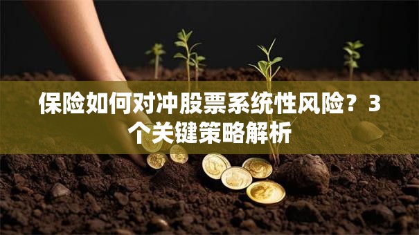 保险如何对冲股票系统性风险？3个关键策略解析