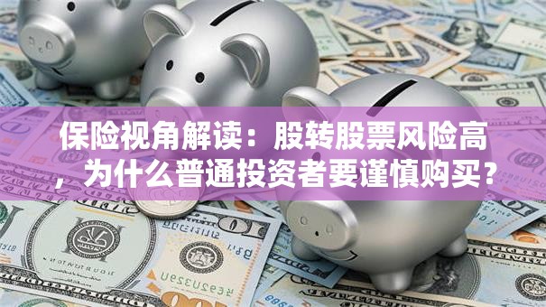 保险视角解读：股转股票风险高，为什么普通投资者要谨慎购买？