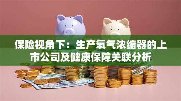 保险视角下：生产氧气浓缩器的上市公司及健康保障关联分析