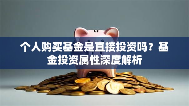 个人购买基金是直接投资吗？基金投资属性深度解析