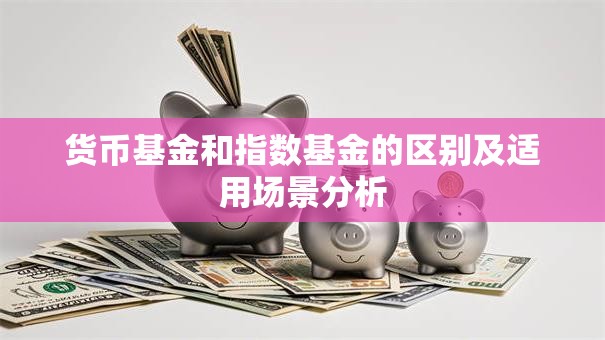 货币基金和指数基金的区别及适用场景分析