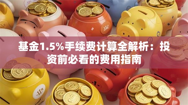 基金1.5%手续费计算全解析：投资前必看的费用指南