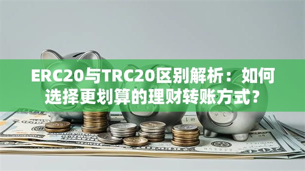 ERC20与TRC20区别解析：如何选择更划算的理财转账方式？